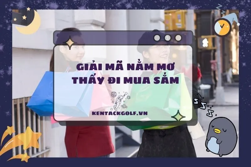 Nằm Mơ Thấy Đi Mua Sắm: Giải Mã Ý Nghĩa Và Điềm Báo Quan Trọng 2025