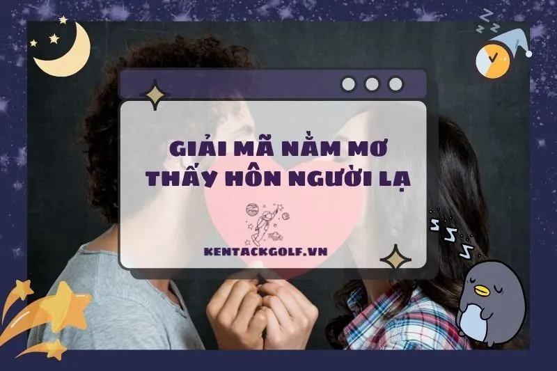 Nằm Mơ Thấy Hôn Người Lạ: Ý Nghĩa, Điềm Báo và Những Tình Huống 2025