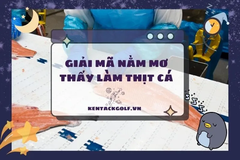 Nằm Mơ Thấy Làm Thịt Cá: Ý Nghĩa, Điềm Báo và Con Số May Mắn 2025