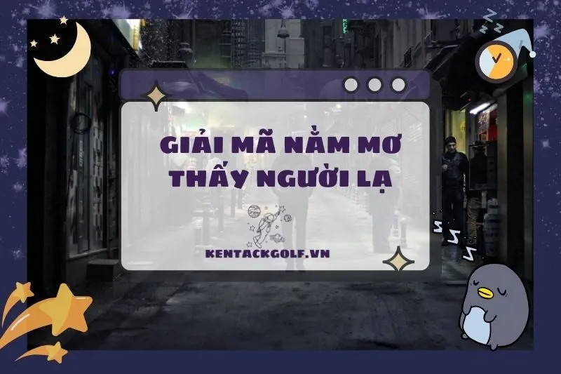 Nằm mơ thấy người lạ: Ý nghĩa, điềm báo và con số may mắn 2025