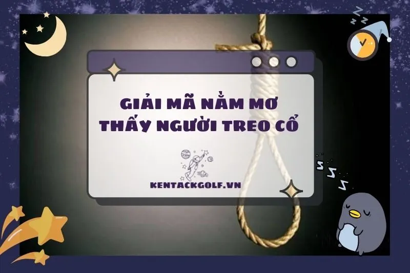 Nằm mơ thấy người treo cổ: Ý nghĩa và điềm báo quan trọng 2025