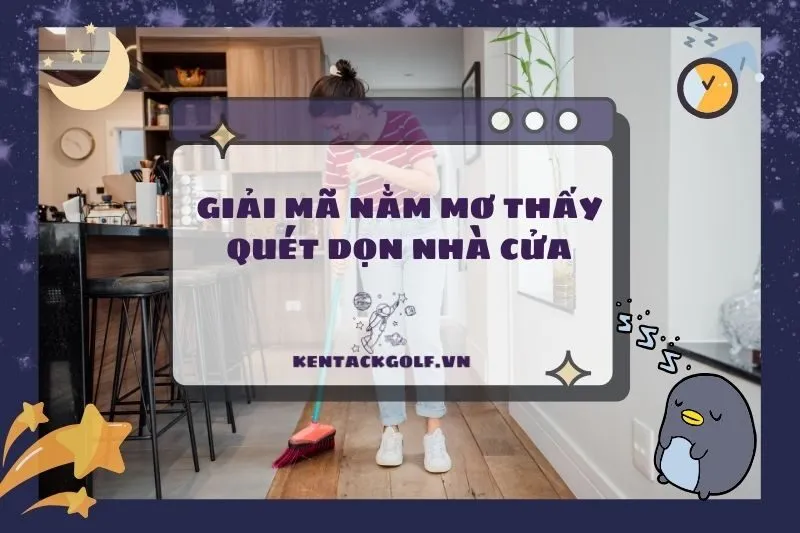 Nằm Mơ Thấy Quét Dọn Nhà Cửa: Ý Nghĩa Và Điềm Báo Tương Lai 2025
