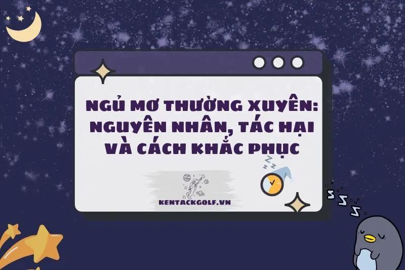 Tại sao ngủ mơ thường xuyên: Nguyên nhân, tác hại và cách khắc phục 2025