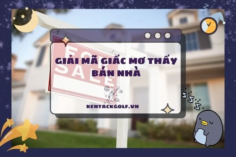 Nằm mơ thấy bán nhà: Ý nghĩa, điềm báo và con số may mắn 2025