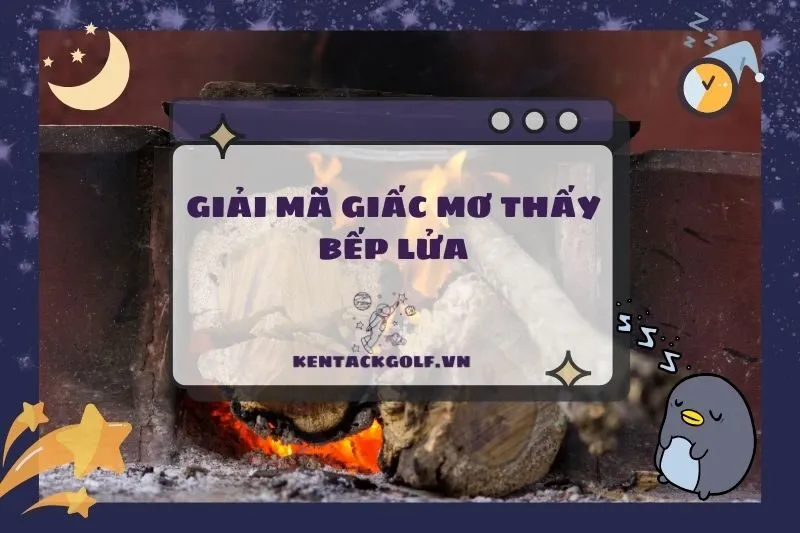 Nằm Mơ Thấy Bếp Lửa: Ý Nghĩa, Điềm Báo Tốt Xấu và Con Số May Mắn 2025