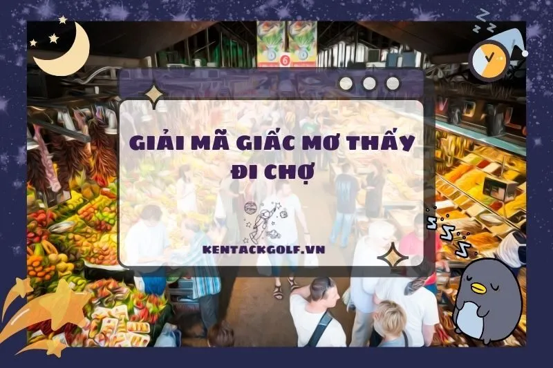 Nằm mơ thấy chợ: Ý nghĩa và những thông điệp trong cuộc sống 2025