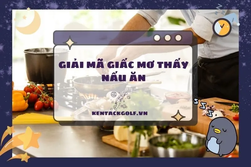 Nằm mơ thấy nấu ăn: Điềm báo, ý nghĩa và con số may mắn 2025